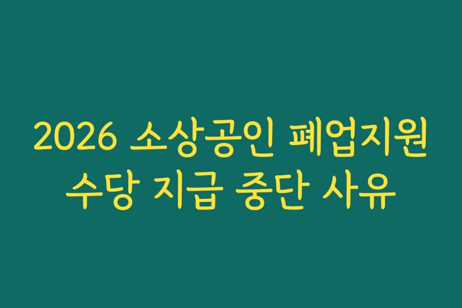 2026 소상공인 폐업지원수당 지급 중단 사유