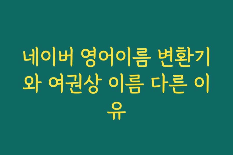 네이버 영어이름 변환기와 여권상 이름 다른 이유