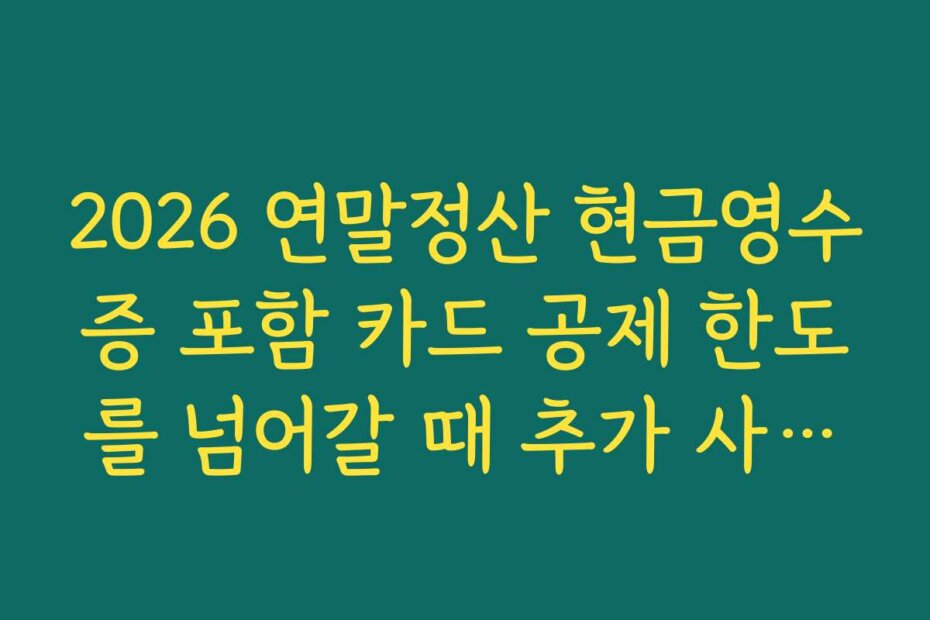 2026 연말정산 현금영수증 포함 카드 공제 한도를 넘어갈 때 추가 사용이 의미 없는 이유