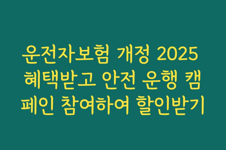 운전자보험 개정 2025 혜택받고 안전 운행 캠페인 참여하여 할인받기