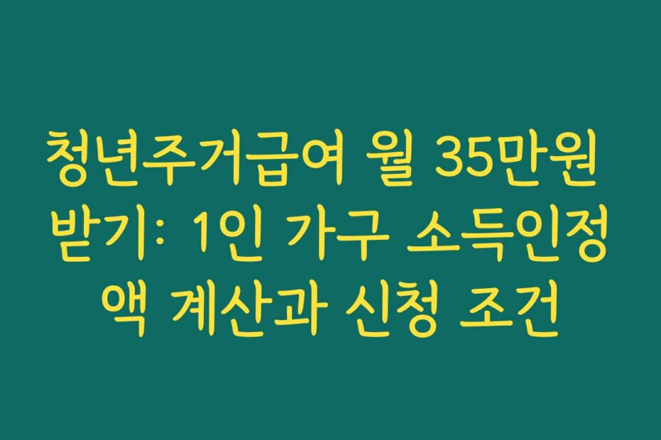 청년주거급여 월 35만원 받기: 1인 가구 소득인정액 계산과 신청 조건