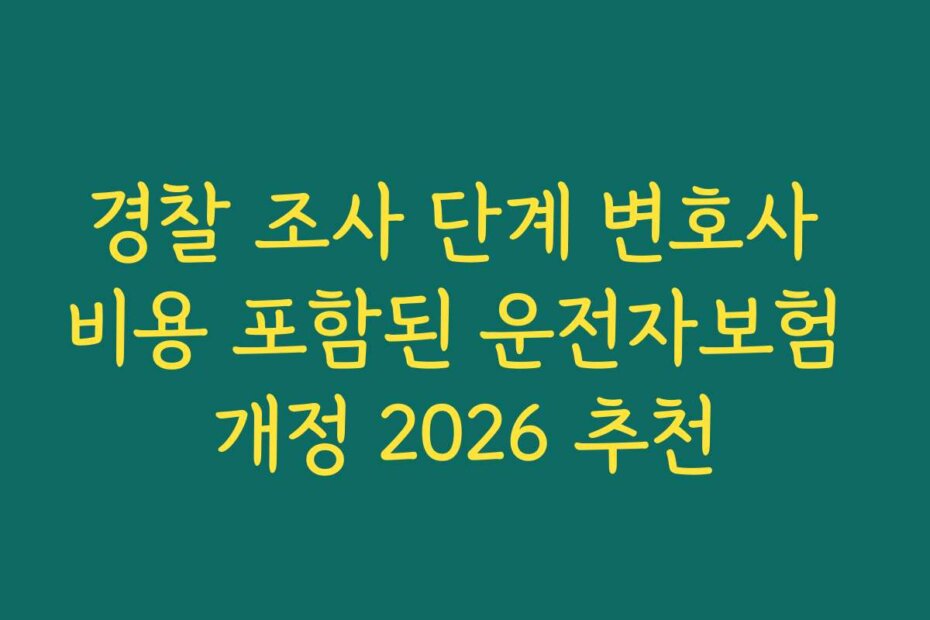 경찰 조사 단계 변호사 비용 포함된 운전자보험 개정 2026 추천