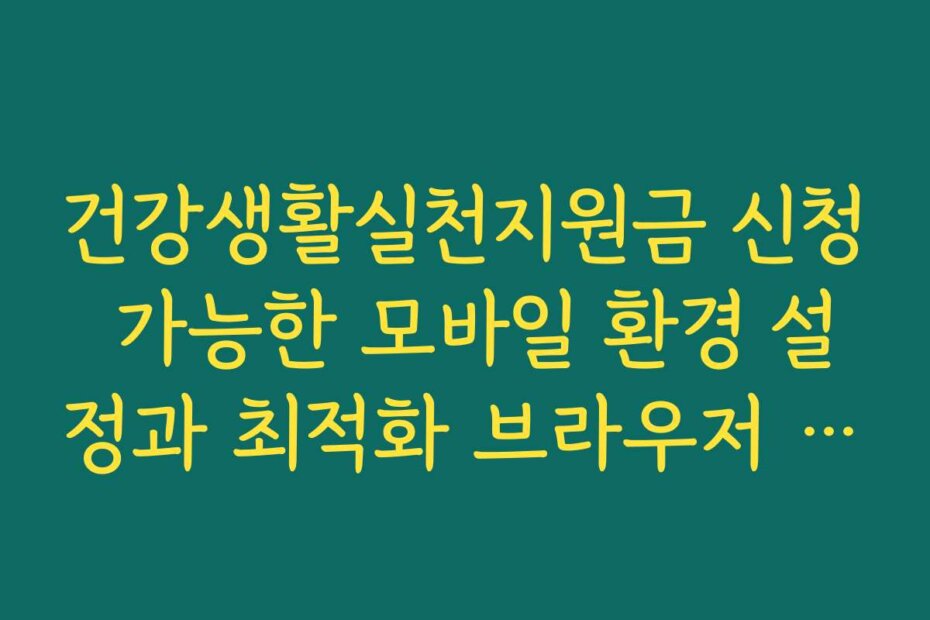 건강생활실천지원금 신청 가능한 모바일 환경 설정과 최적화 브라우저 추천