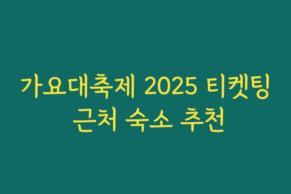 가요대축제 2025 티켓팅 근처 숙소 추천
