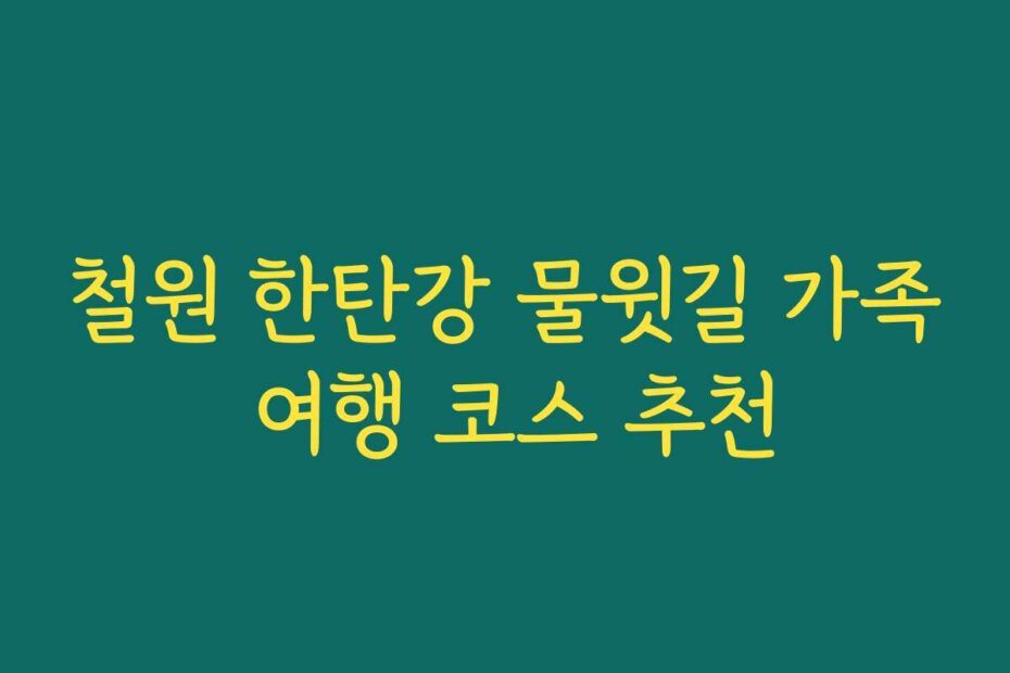 철원 한탄강 물윗길 가족 여행 코스 추천