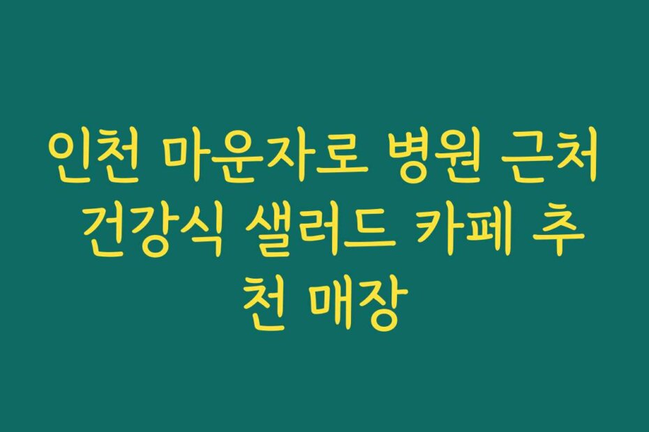 인천 마운자로 병원 근처 건강식 샐러드 카페 추천 매장