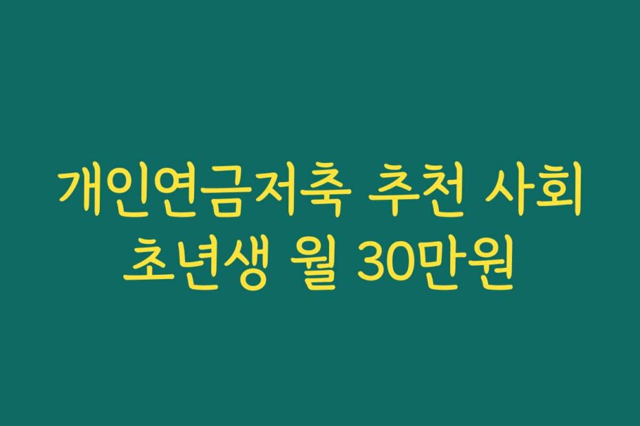 개인연금저축 추천 사회초년생 월 30만원