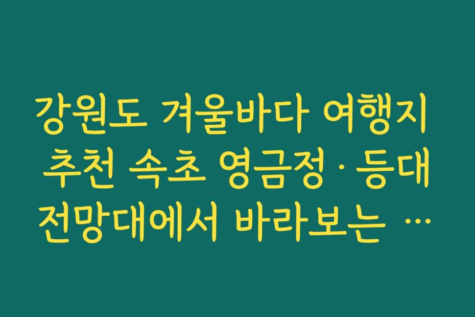 강원도 겨울바다 여행지 추천 속초 영금정·등대전망대에서 바라보는 동해 일출 명소
