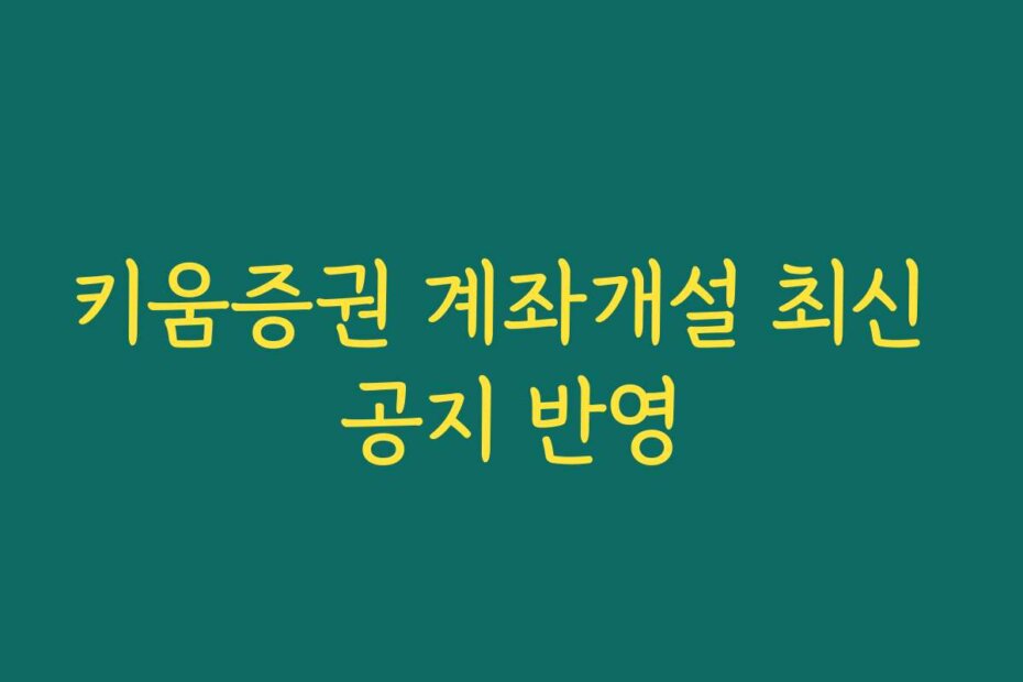 키움증권 계좌개설 최신 공지 반영