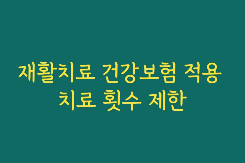 재활치료 건강보험 적용 치료 횟수 제한