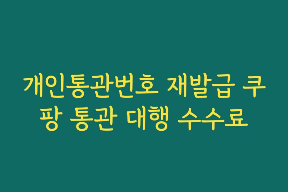 개인통관번호 재발급 쿠팡 통관 대행 수수료