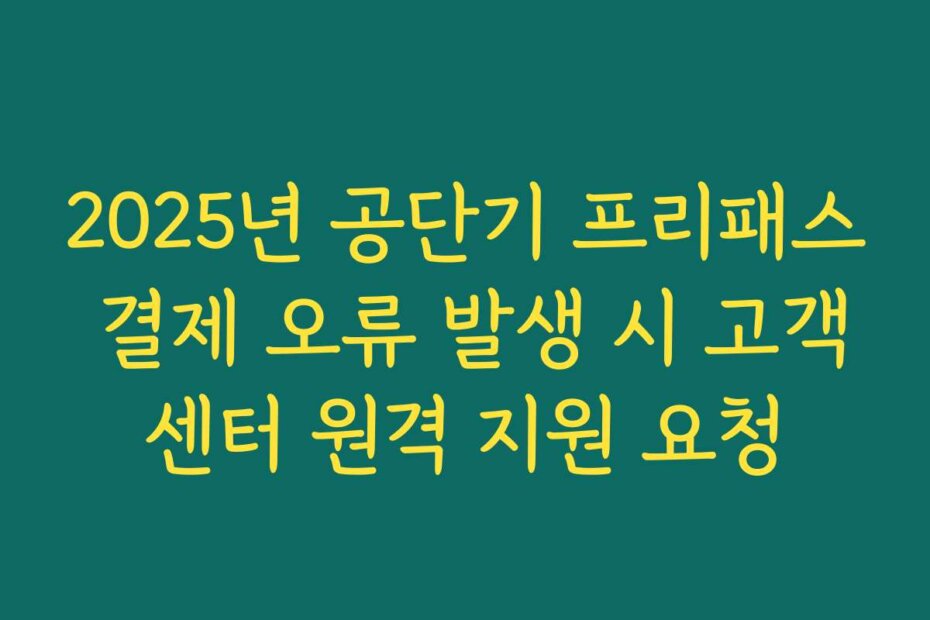 2025년 공단기 프리패스 결제 오류 발생 시 고객센터 원격 지원 요청