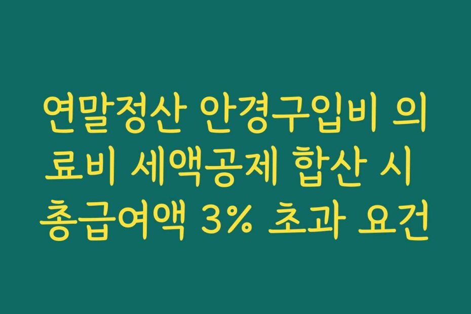 연말정산 안경구입비 의료비 세액공제 합산 시 총급여액 3% 초과 요건