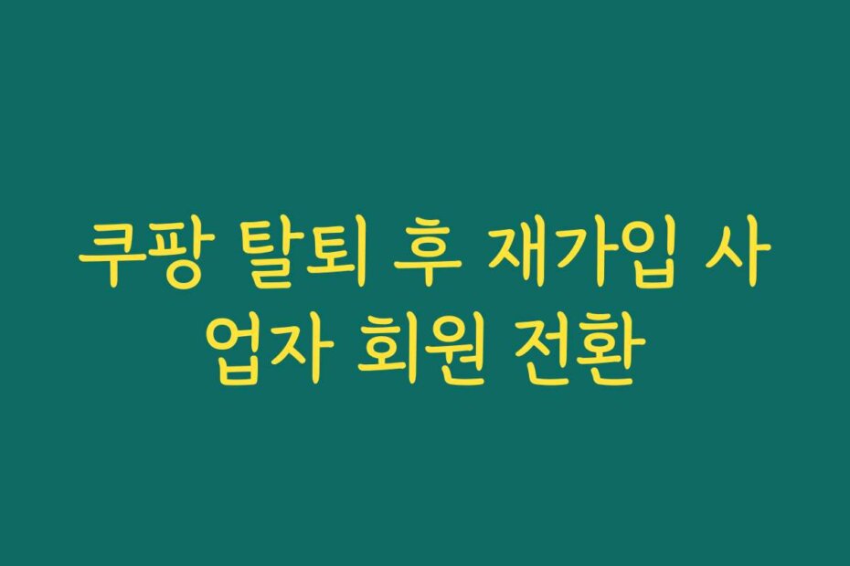 쿠팡 탈퇴 후 재가입 사업자 회원 전환
