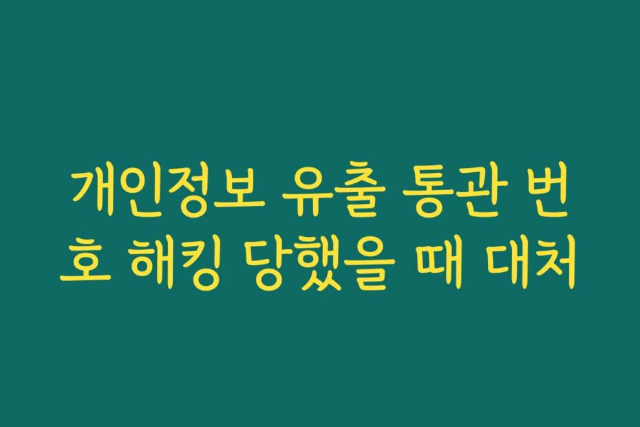 개인정보 유출 통관 번호 해킹 당했을 때 대처
