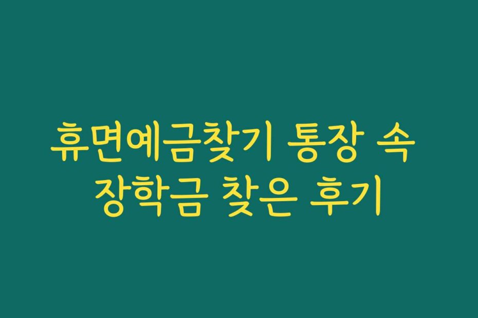휴면예금찾기 통장 속 장학금 찾은 후기