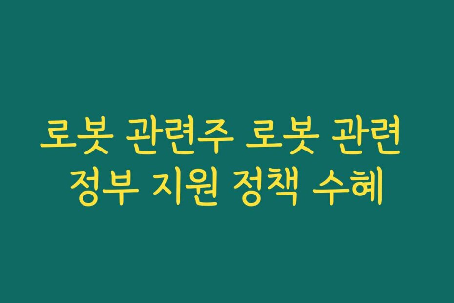 로봇 관련주 로봇 관련 정부 지원 정책 수혜