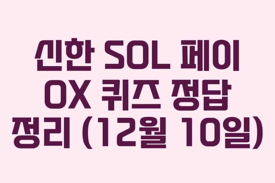 신한 SOL 페이 OX 퀴즈 정답 정리 (12월 10일)
