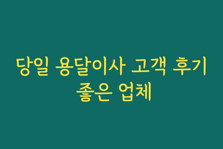 당일 용달이사 고객 후기 좋은 업체
