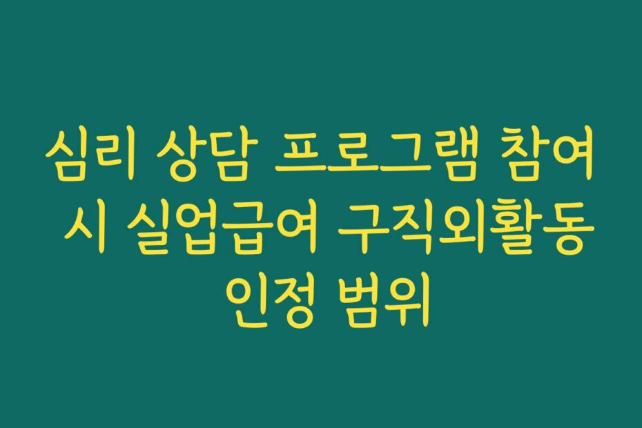 심리 상담 프로그램 참여 시 실업급여 구직외활동 인정 범위