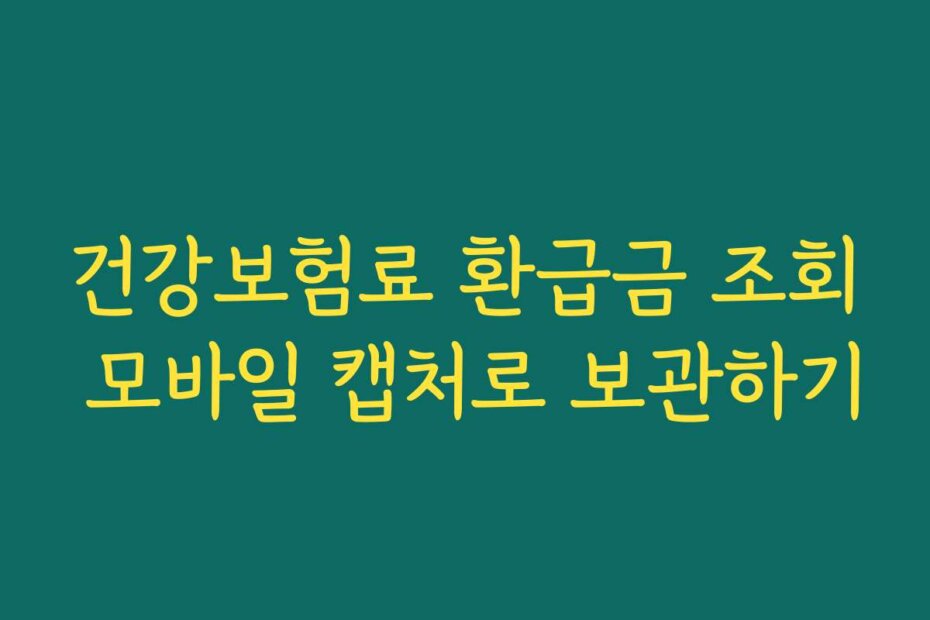 건강보험료 환급금 조회 모바일 캡처로 보관하기