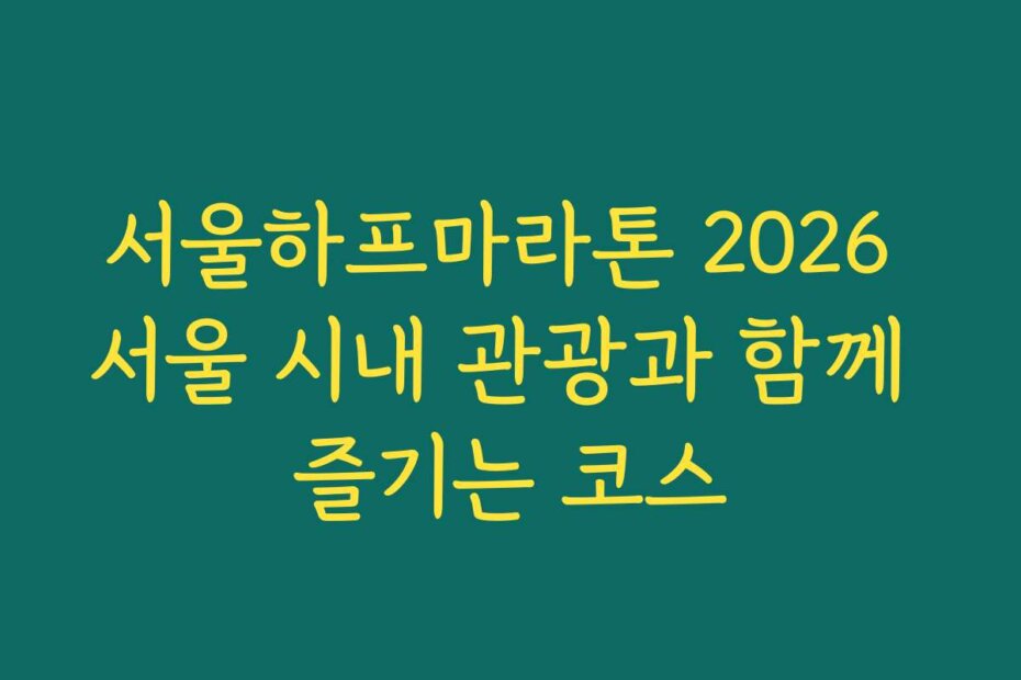 서울하프마라톤 2026 서울 시내 관광과 함께 즐기는 코스