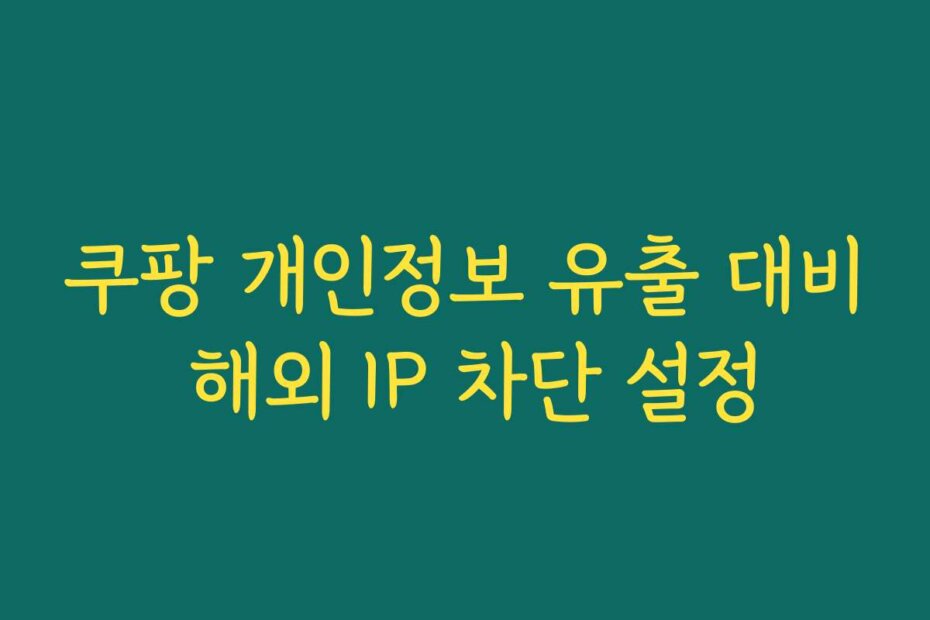 쿠팡 개인정보 유출 대비 해외 IP 차단 설정