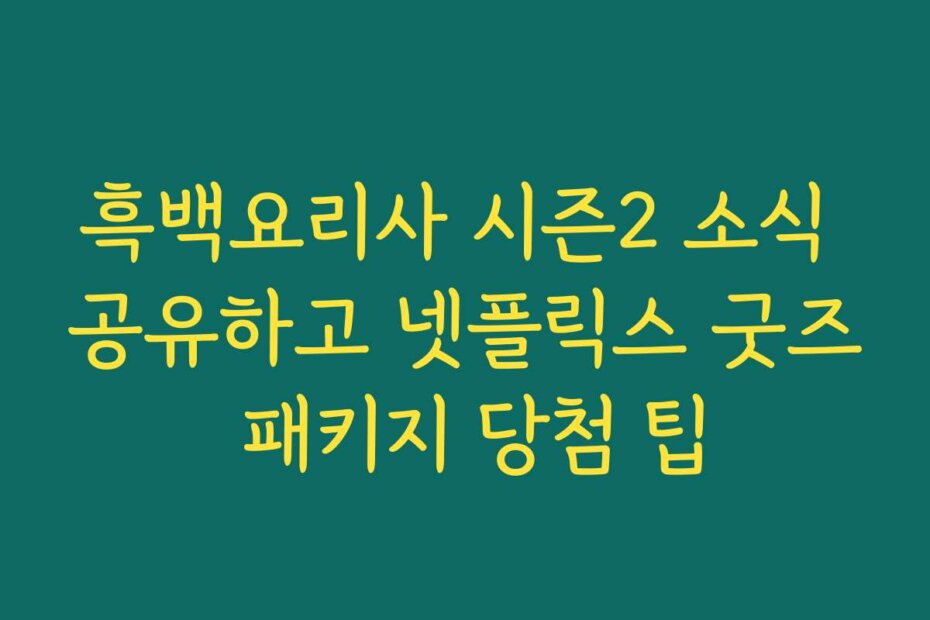 흑백요리사 시즌2 소식 공유하고 넷플릭스 굿즈 패키지 당첨 팁