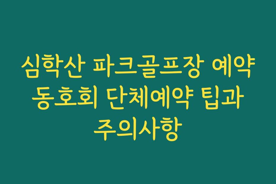 심학산 파크골프장 예약 동호회 단체예약 팁과 주의사항