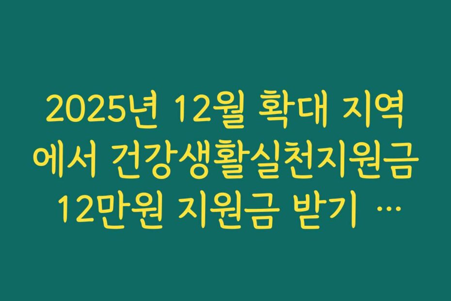 2025년 12월 확대 지역에서 건강생활실천지원금 12만원 지원금 받기 시작해 보세요