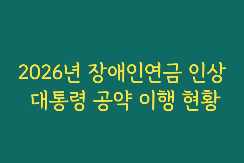 2026년 장애인연금 인상 대통령 공약 이행 현황