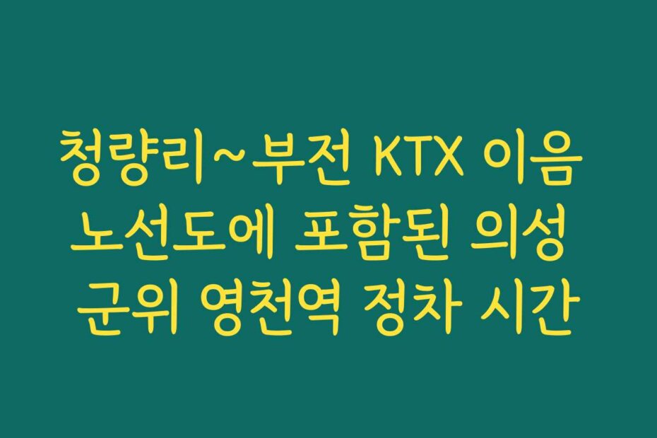 청량리~부전 KTX 이음 노선도에 포함된 의성 군위 영천역 정차 시간