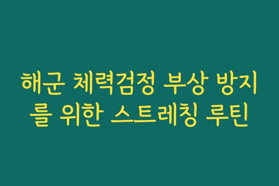 해군 체력검정 부상 방지를 위한 스트레칭 루틴