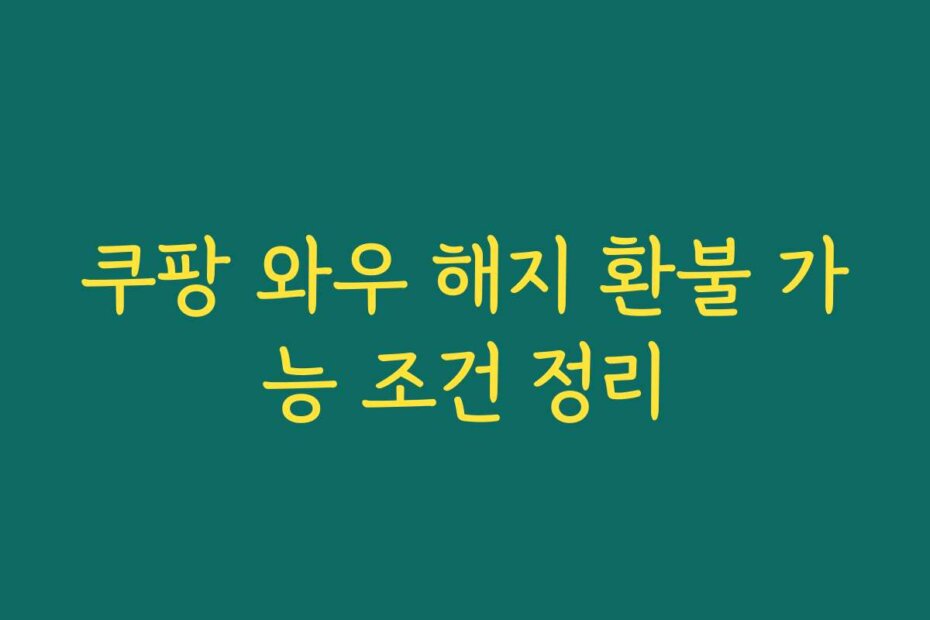 쿠팡 와우 해지 환불 가능 조건 정리