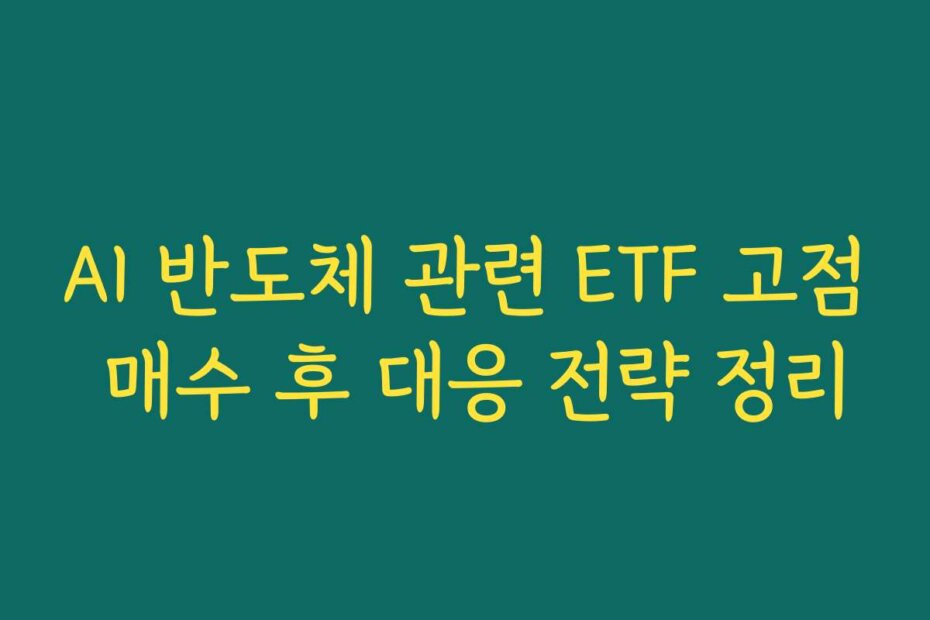 AI 반도체 관련 ETF 고점 매수 후 대응 전략 정리