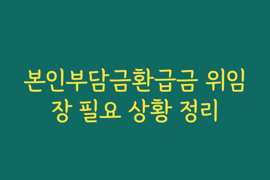 본인부담금환급금 위임장 필요 상황 정리