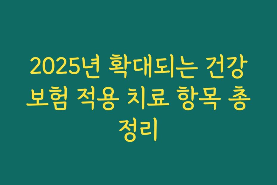 2025년 확대되는 건강보험 적용 치료 항목 총정리