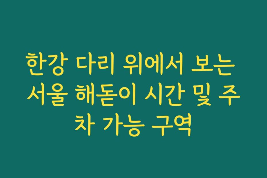 한강 다리 위에서 보는 서울 해돋이 시간 및 주차 가능 구역