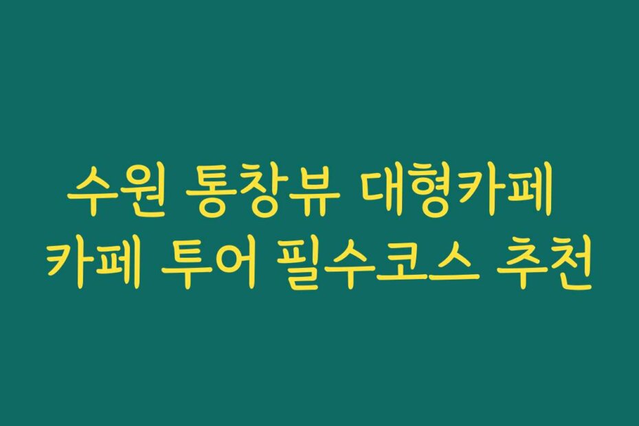 수원 통창뷰 대형카페 카페 투어 필수코스 추천