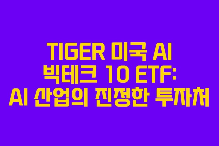 TIGER 미국 AI 빅테크 10 ETF: AI 산업의 진정한 투자처