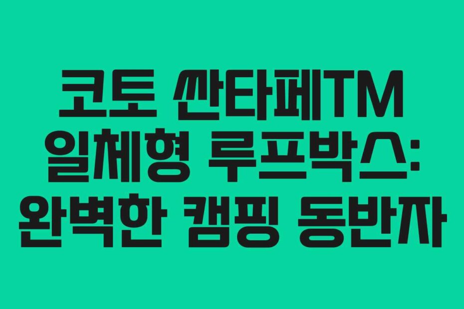 코토 싼타페TM 일체형 루프박스: 완벽한 캠핑 동반자