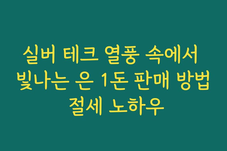 실버 테크 열풍 속에서 빛나는 은 1돈 판매 방법 절세 노하우