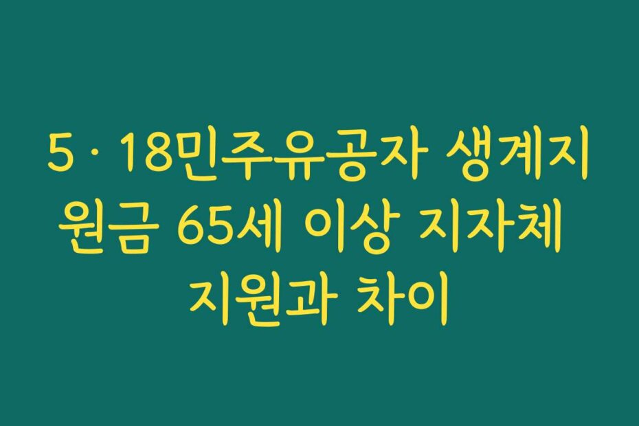 5·18민주유공자 생계지원금 65세 이상 지자체 지원과 차이