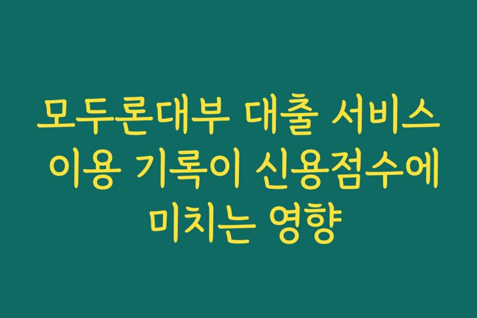 모두론대부 대출 서비스 이용 기록이 신용점수에 미치는 영향