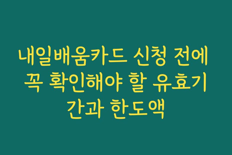 내일배움카드 신청 전에 꼭 확인해야 할 유효기간과 한도액