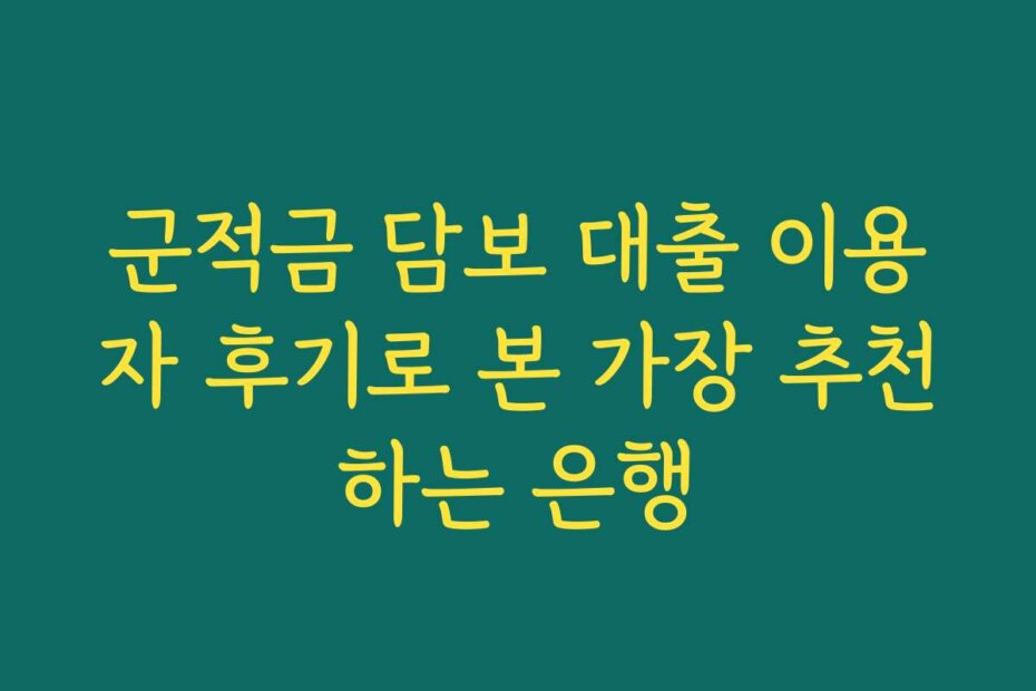 군적금 담보 대출 이용자 후기로 본 가장 추천하는 은행