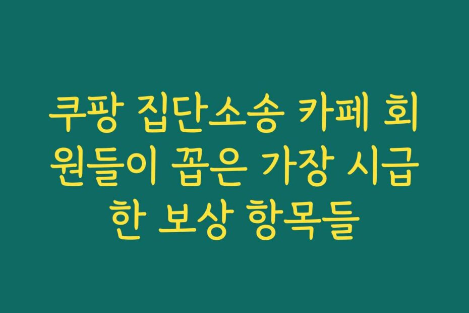 쿠팡 집단소송 카페 회원들이 꼽은 가장 시급한 보상 항목들