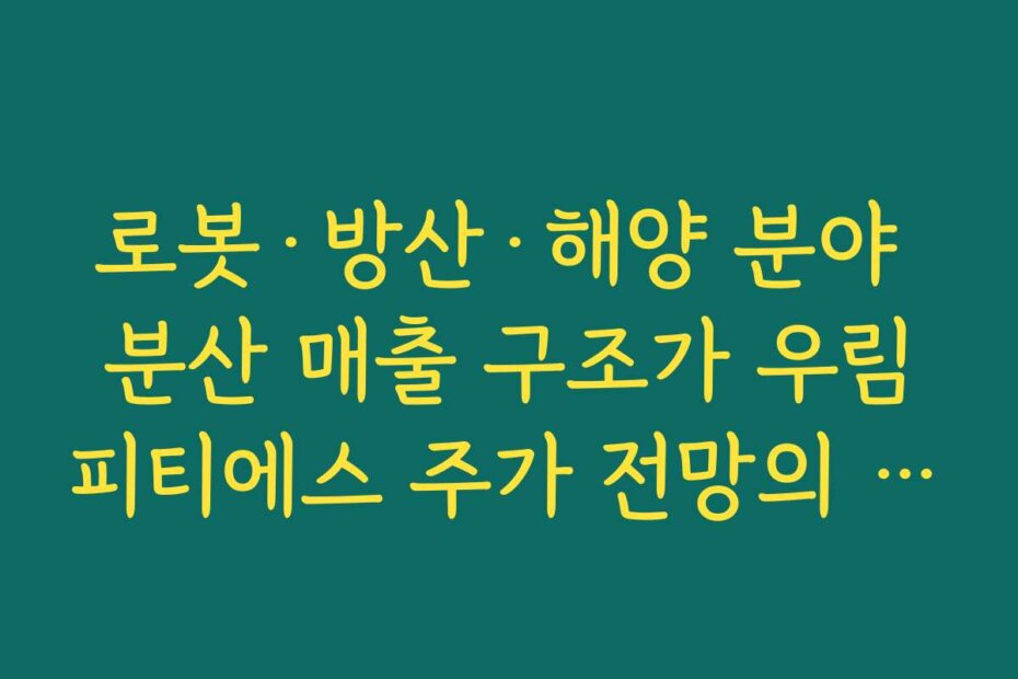 로봇·방산·해양 분야 분산 매출 구조가 우림피티에스 주가 전망의 중장기 리스크를 줄이는 이유