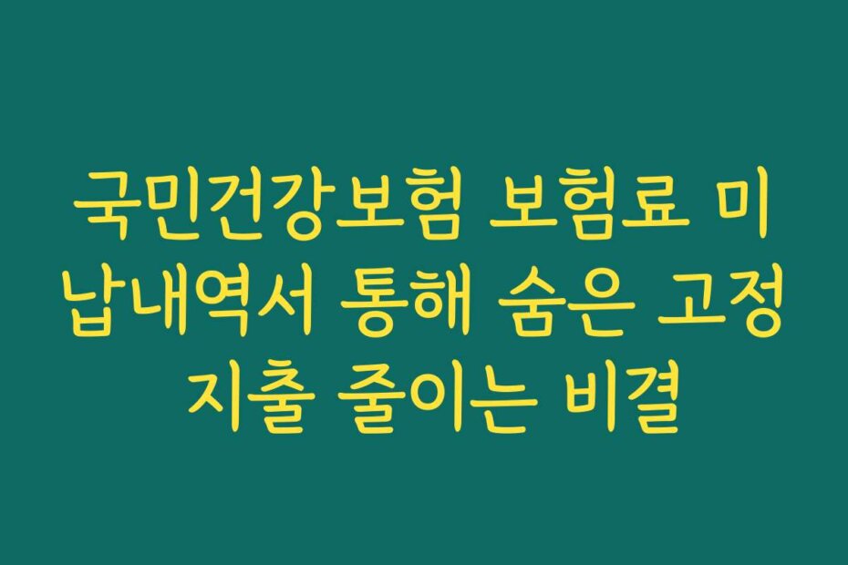 국민건강보험 보험료 미납내역서 통해 숨은 고정 지출 줄이는 비결
