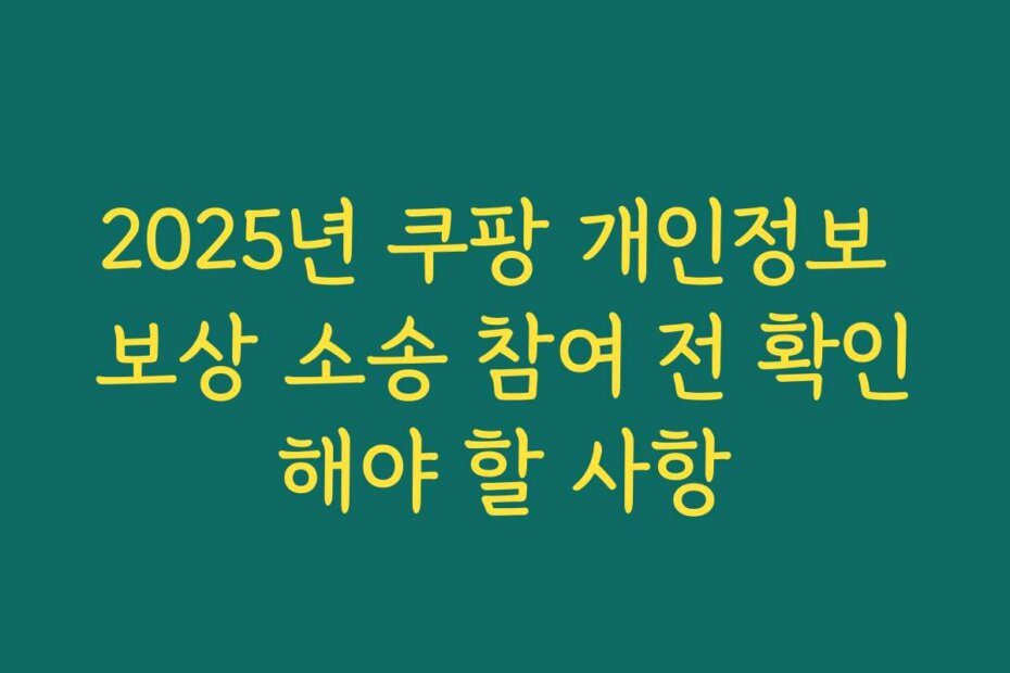 2025년 쿠팡 개인정보 보상 소송 참여 전 확인해야 할 사항